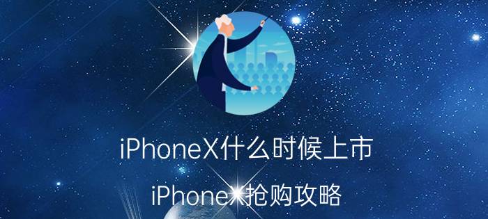 iPhoneX什么时候上市 iPhoneX抢购攻略